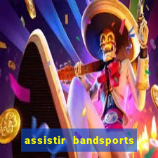 assistir bandsports ao vivo gratis